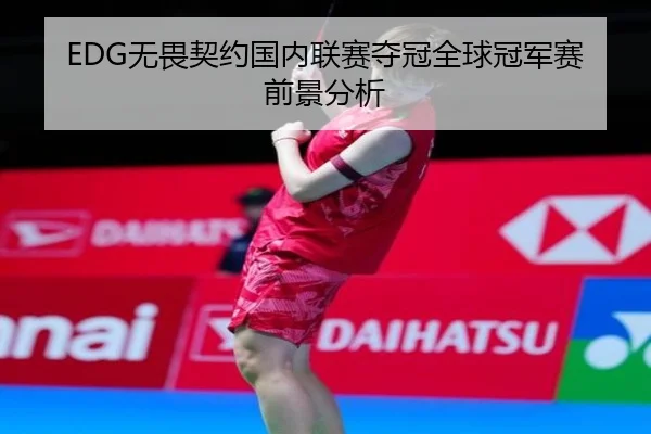 EDG无畏契约国内联赛夺冠全球冠军赛前景分析