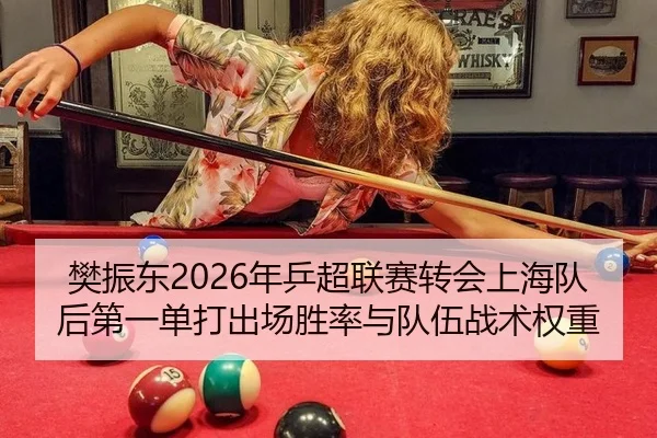 樊振东2026年乒超联赛转会上海队后第一单打出场胜率与队伍战术权重