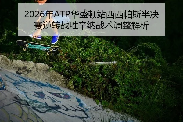 2026年ATP华盛顿站西西帕斯半决赛逆转战胜辛纳战术调整解析